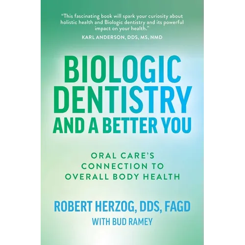 Biologic Dentistry and a Better You: Oral Care's Connection to Overall Body Health - Paperback